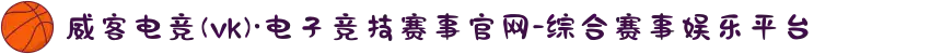 威客电竞(vk)·电子竞技赛事官网-综合赛事娱乐平台